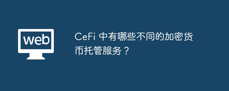 CeFi 中有哪些不同的加密货币托管服务?